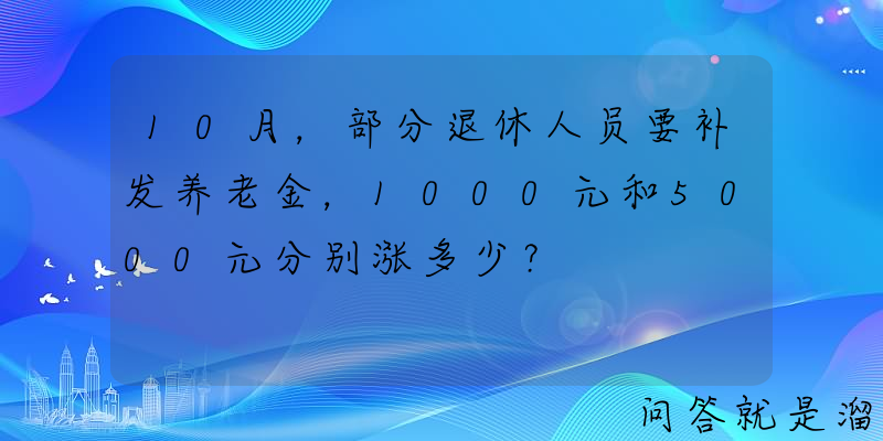 10月，部分退休人员要补发养老金，1000元和5000元分别涨多少？