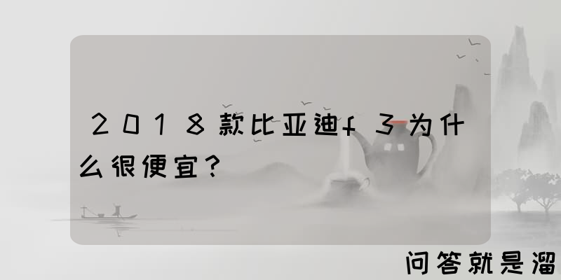 2018款比亚迪f3为什么很便宜？