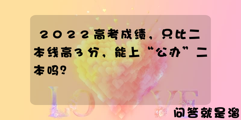 2022高考成绩，只比二本线高3分，能上“公办”二本吗？