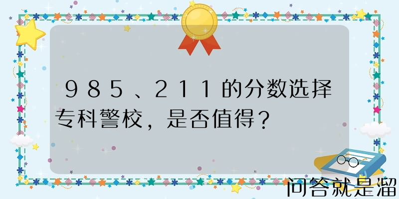 985、211的分数选择专科警校，是否值得？