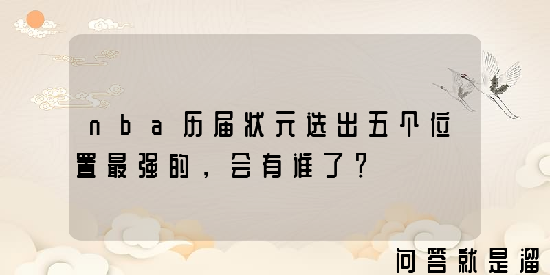 nba历届状元选出五个位置最强的，会有谁了？