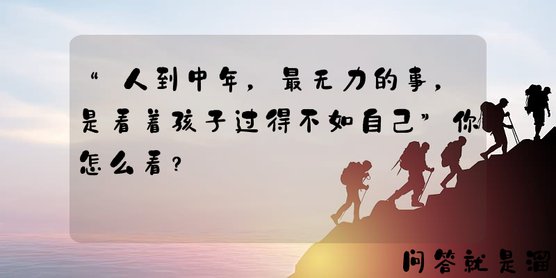 “人到中年，最无力的事，是看着孩子过得不如自己”你怎么看？