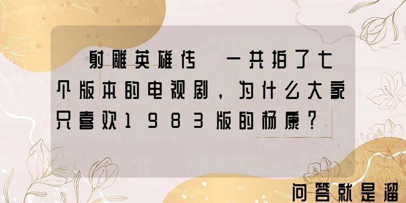 《射雕英雄传》一共拍了七个版本的电视剧，为什么大家只喜欢1983版的杨康？