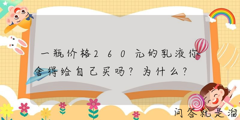 一瓶价格260元的乳液你舍得给自己买吗？为什么？