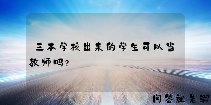 三本学校出来的学生可以当教师吗？