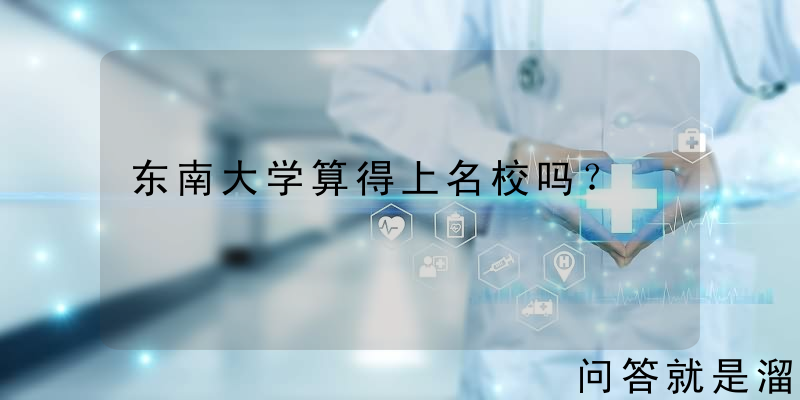 东南大学算得上名校吗？