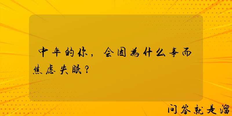 中年的你，会因为什么事而焦虑失眠？