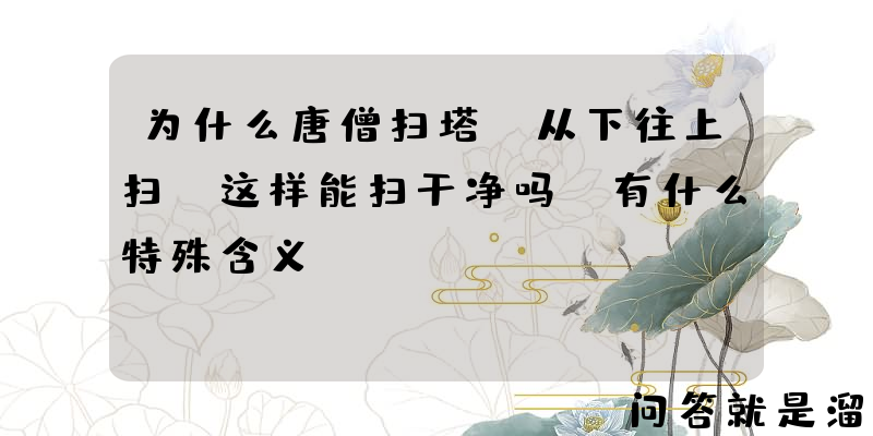 为什么唐僧扫塔，从下往上扫？这样能扫干净吗？有什么特殊含义？