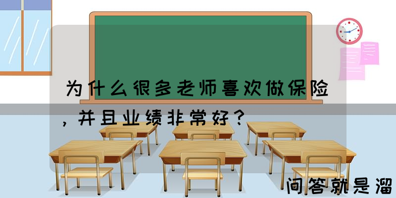 为什么很多老师喜欢做保险，并且业绩非常好？