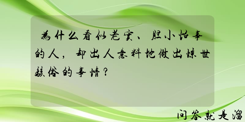 为什么看似老实、胆小怕事的人，却出人意料地做出惊世骇俗的事情？