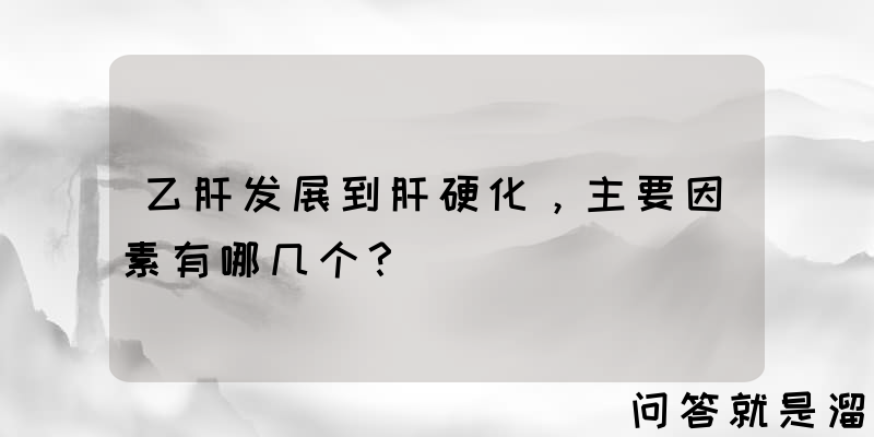 乙肝发展到肝硬化，主要因素有哪几个？