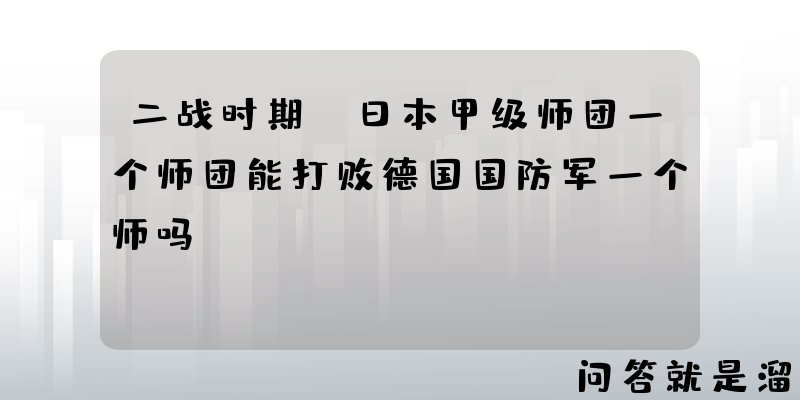 二战时期，日本甲级师团一个师团能打败德国国防军一个师吗？