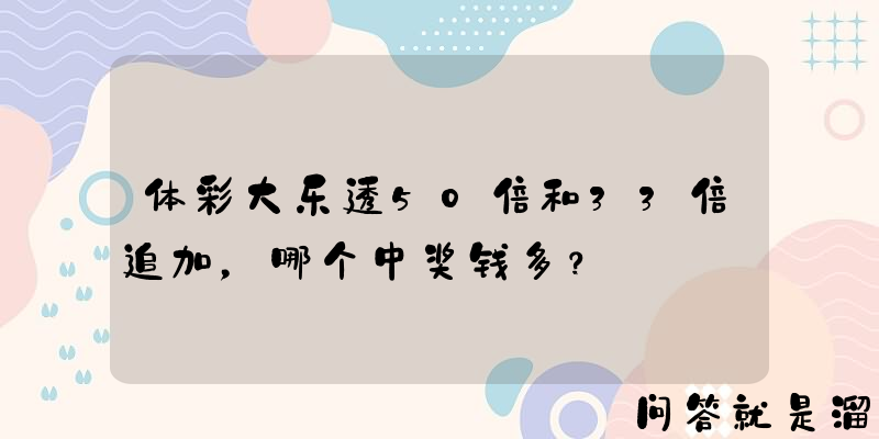 体彩大乐透50倍和33倍追加，哪个中奖钱多？