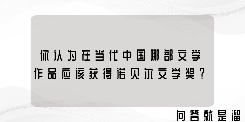 你认为在当代中国哪部文学作品应该获得诺贝尔文学奖？