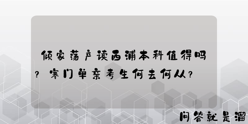 倾家荡产读西浦本科值得吗？寒门单亲考生何去何从？