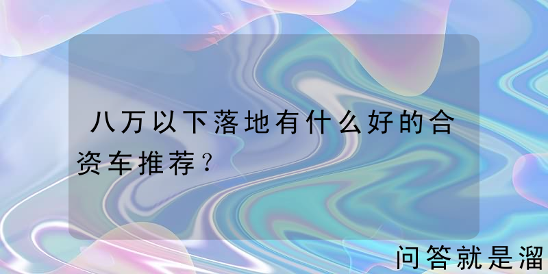 八万以下落地有什么好的合资车推荐？