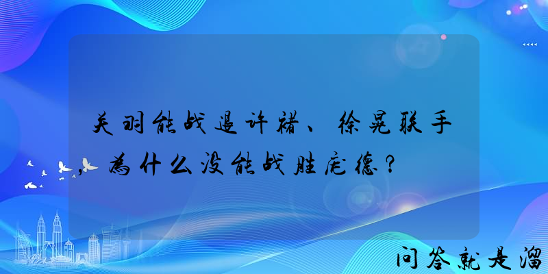 关羽能战退许褚、徐晃联手，为什么没能战胜庞德？