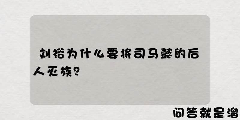 刘裕为什么要将司马懿的后人灭族？