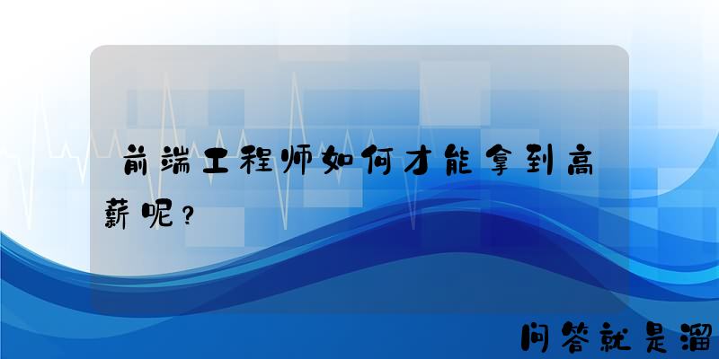 前端工程师如何才能拿到高薪呢？