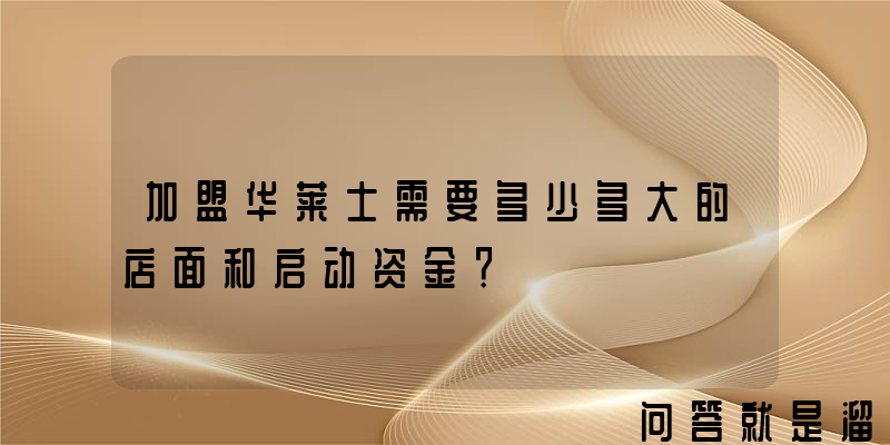 加盟华莱士需要多少多大的店面和启动资金？