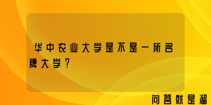 华中农业大学是不是一所名牌大学？