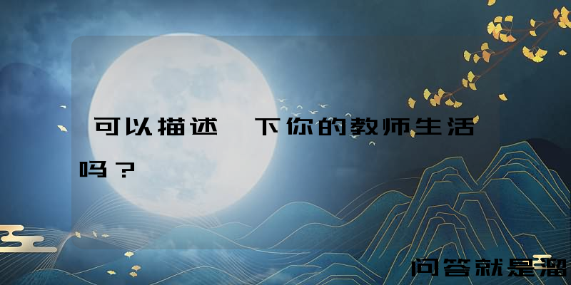 可以描述一下你的教师生活吗？