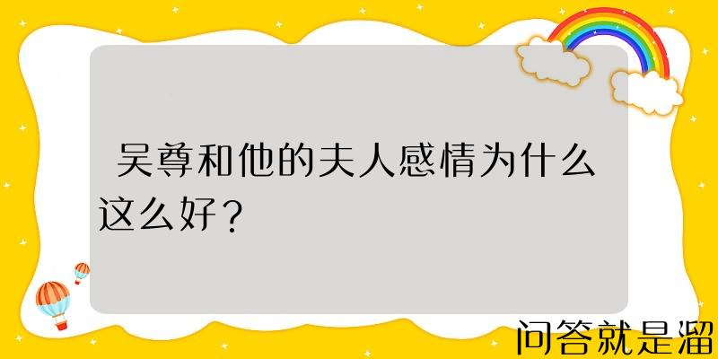 吴尊和他的夫人感情为什么这么好？