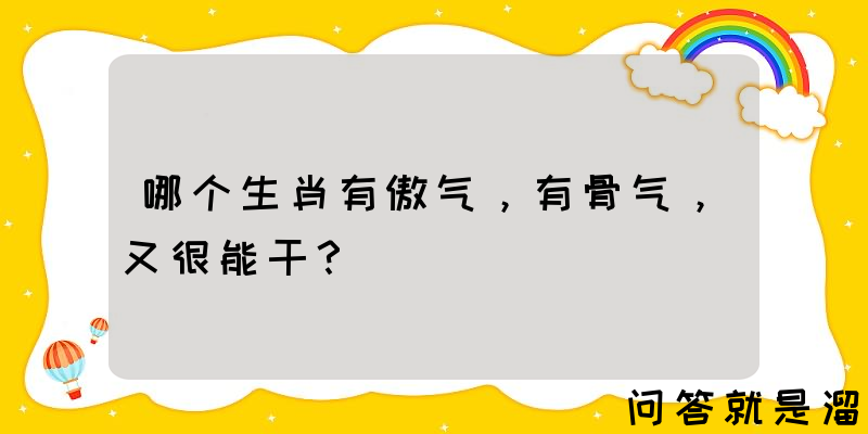 哪个生肖有傲气，有骨气，又很能干？