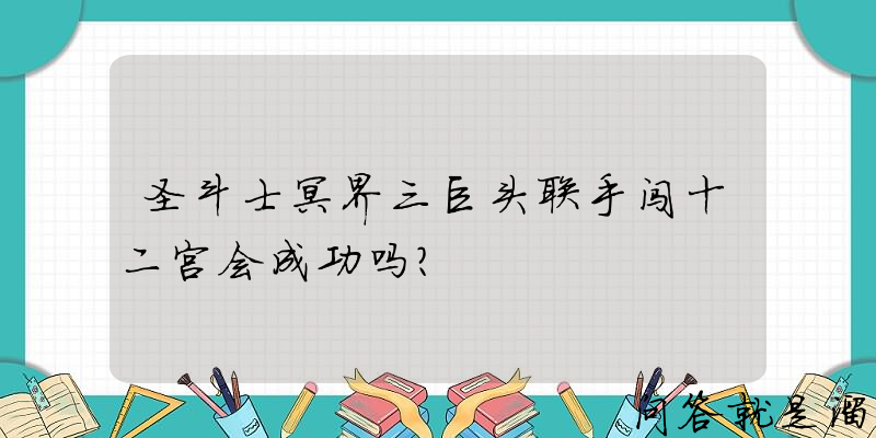 圣斗士冥界三巨头联手闯十二宫会成功吗？