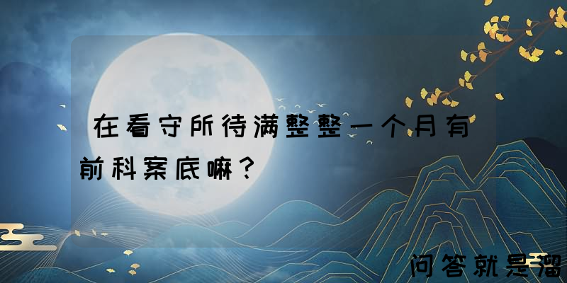 在看守所待满整整一个月有前科案底嘛？