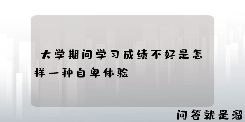 大学期间学习成绩不好是怎样一种自卑体验？