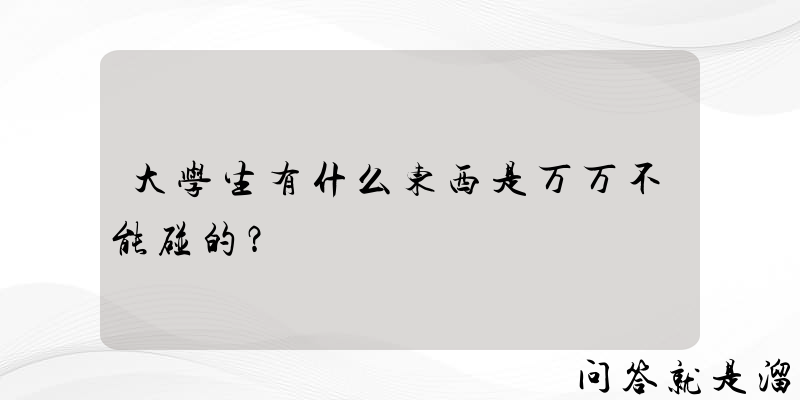 大学生有什么东西是万万不能碰的？