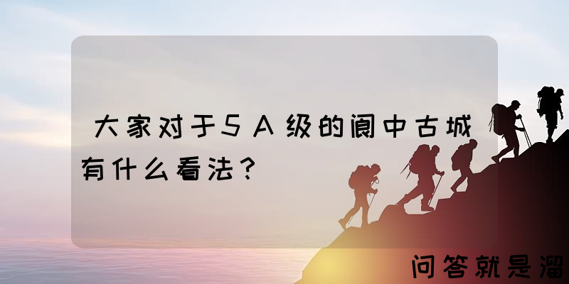 大家对于5A级的阆中古城有什么看法？