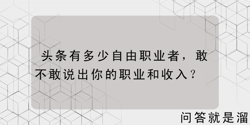 头条有多少自由职业者，敢不敢说出你的职业和收入？