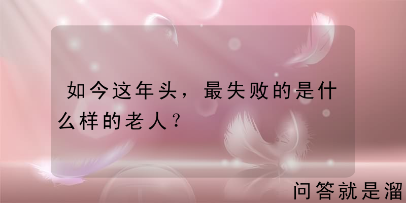 如今这年头，最失败的是什么样的老人？