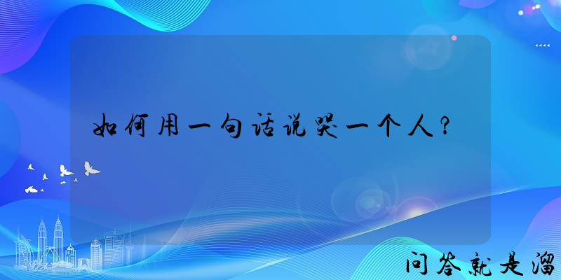 如何用一句话说哭一个人？