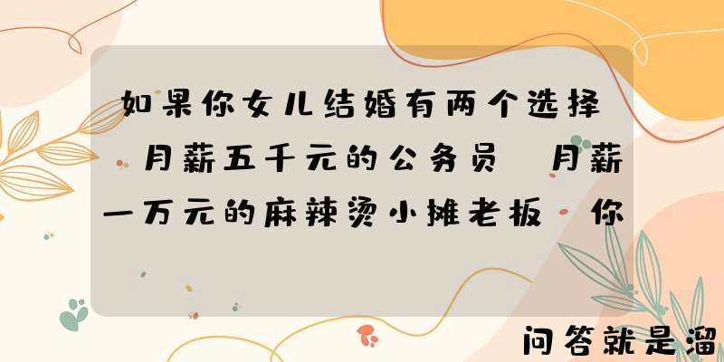 如果你女儿结婚有两个选择，月薪五千元的公务员，月薪一万元的麻辣烫小摊老板，你会选择谁？