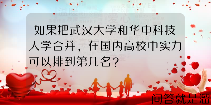 如果把武汉大学和华中科技大学合并，在国内高校中实力可以排到第几名？