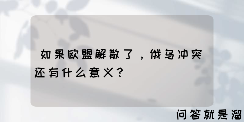 如果欧盟解散了，俄乌冲突还有什么意义？