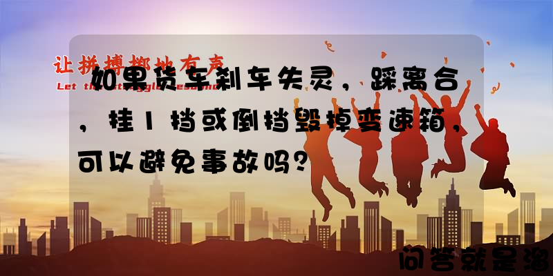 如果货车刹车失灵，踩离合，挂1挡或倒挡毁掉变速箱，可以避免事故吗？