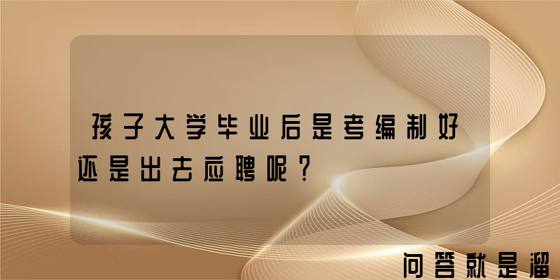 孩子大学毕业后是考编制好还是出去应聘呢？