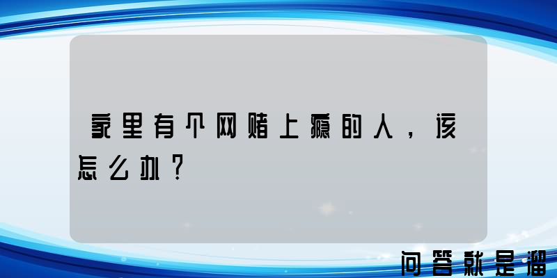 家里有个网赌上瘾的人，该怎么办？