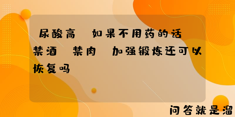 尿酸高，如果不用药的话，禁酒、禁肉、加强锻炼还可以恢复吗？