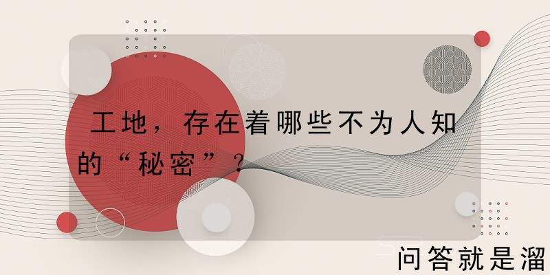 工地，存在着哪些不为人知的“秘密”？