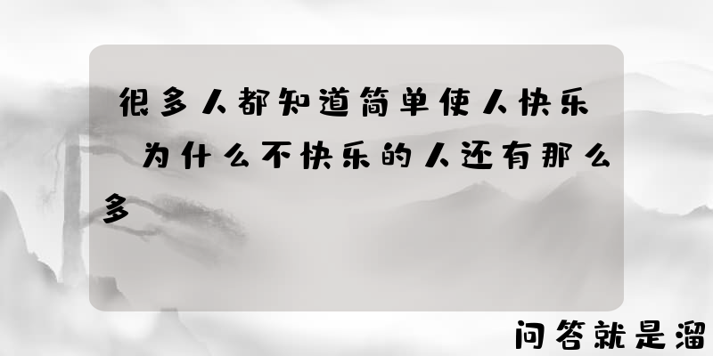 很多人都知道简单使人快乐，为什么不快乐的人还有那么多？