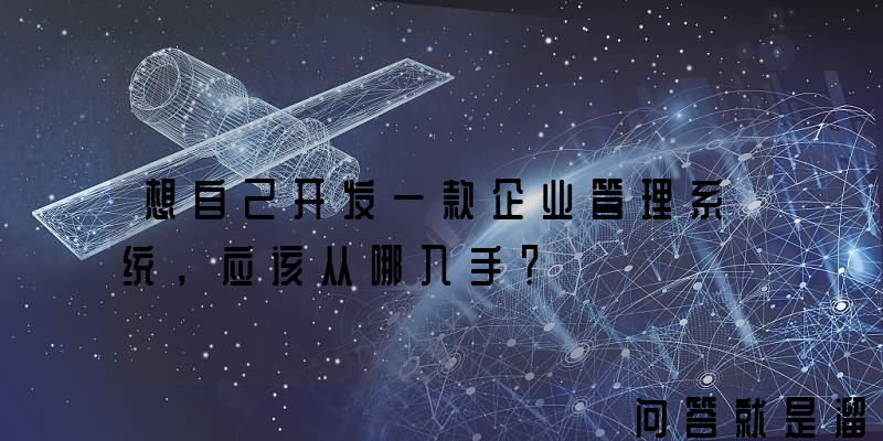 想自己开发一款企业管理系统，应该从哪入手？