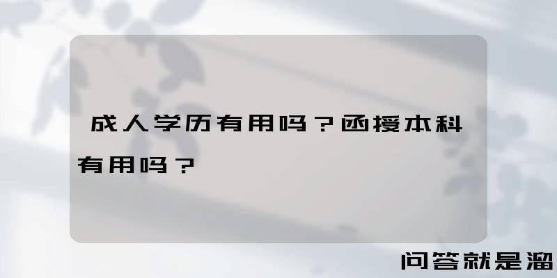 成人学历有用吗？函授本科有用吗？