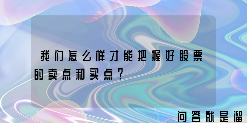 我们怎么样才能把握好股票的卖点和买点？