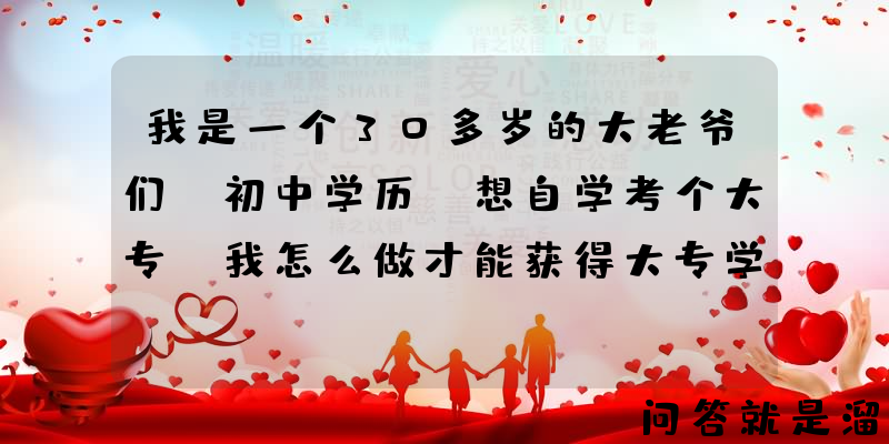 我是一个30多岁的大老爷们，初中学历，想自学考个大专，我怎么做才能获得大专学历？