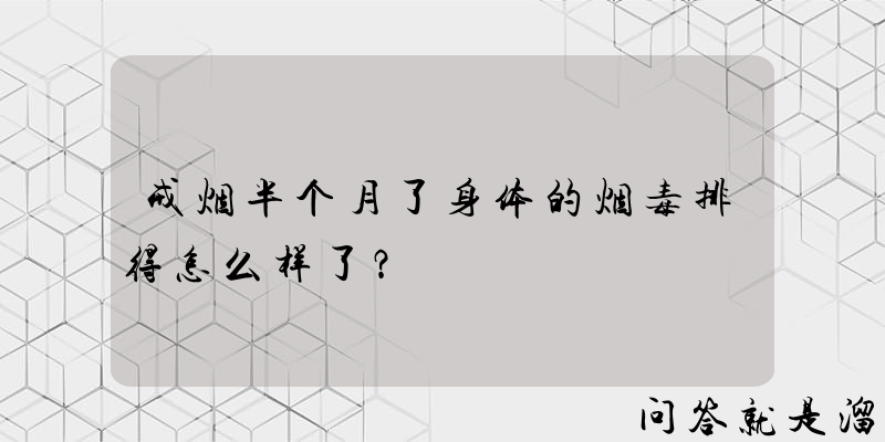 戒烟半个月了身体的烟毒排得怎么样了？